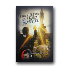 Livro Onde a Fé Cura e a Graça Acontece - Uma experiência espiritual a partir de Lourdes.